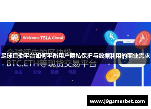 足球直播平台如何平衡用户隐私保护与数据利用的商业需求